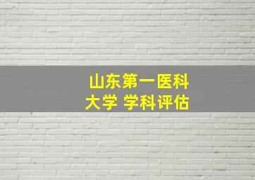 山东第一医科大学 学科评估